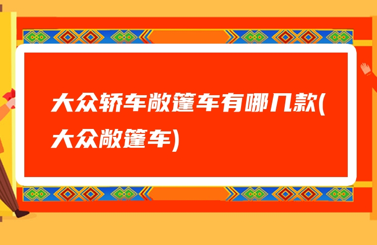 大众轿车敞篷车有哪几款(大众敞篷车)