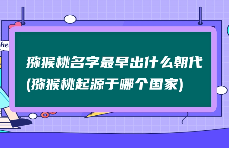 猕猴桃名字最早出什么朝代(猕猴桃起源于哪个国家)