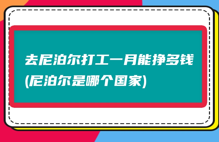 去尼泊尔打工一月能挣多钱(尼泊尔是哪个国家)