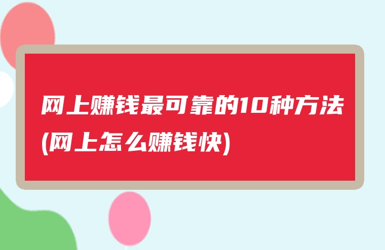 网上赚钱最可靠的10种方法(网上怎么赚钱快)