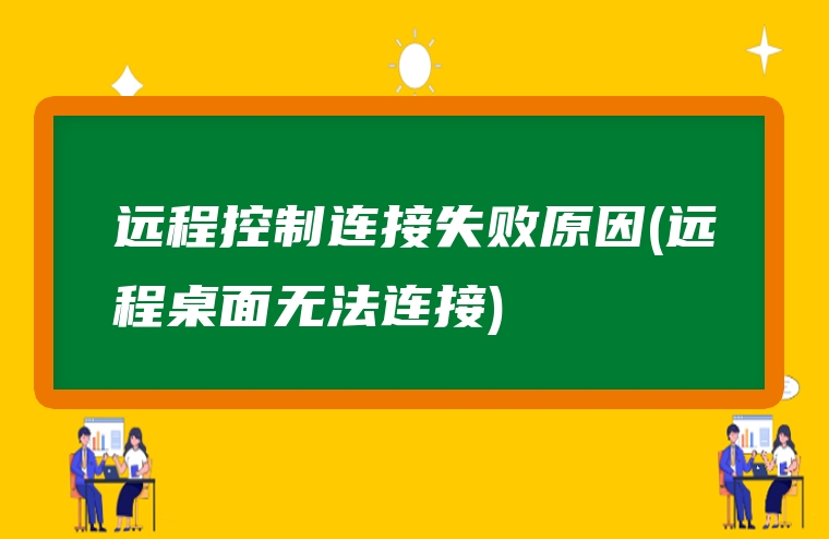 远程控制连接失败原因(远程桌面无法连接)