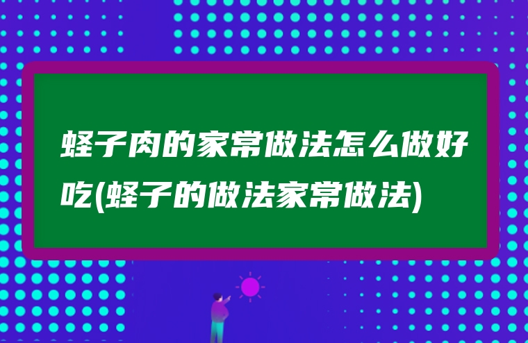 蛏子肉的家常做法怎么做好吃(蛏子的做法家常做法)
