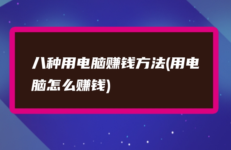 八种用电脑赚钱方法(用电脑怎么赚钱)