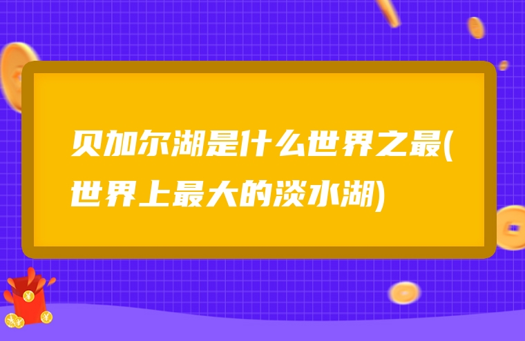 贝加尔湖是什么世界之最(世界上最大的淡水湖)