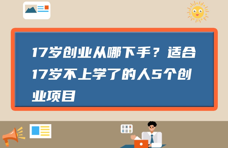 17岁创业从哪下手？适合17岁不上学了的人5个创业项目