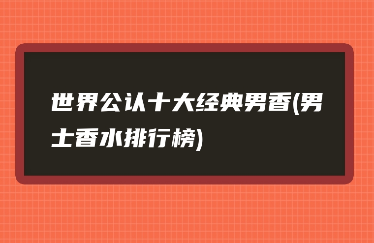 世界公认十大经典男香(男士香水排行榜)