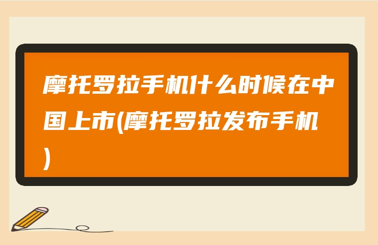 摩托罗拉手机什么时候在中国上市(摩托罗拉发布手机)
