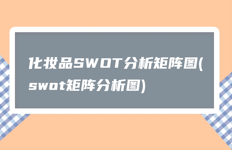 化妆品SWOT分析矩阵图(swot矩阵分析图)