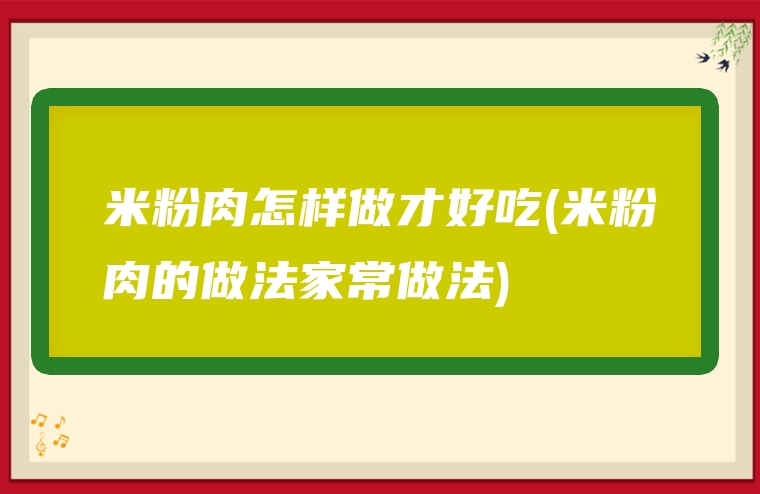 米粉肉怎样做才好吃(米粉肉的做法家常做法)