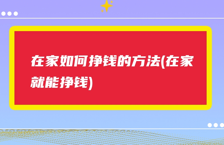 在家如何挣钱的方法(在家就能挣钱)
