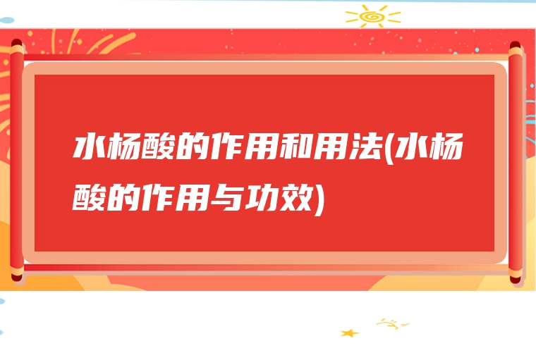 水杨酸的作用和用法(水杨酸的作用与功效)