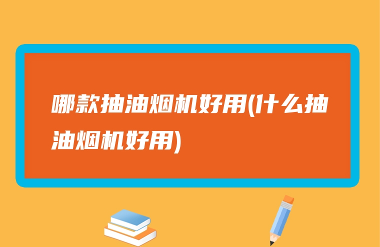 哪款抽油烟机好用(什么抽油烟机好用)
