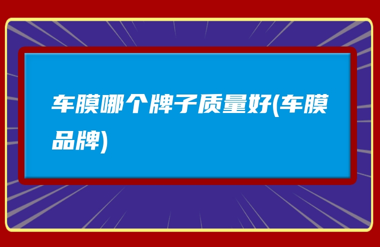 车膜哪个牌子质量好(车膜品牌)