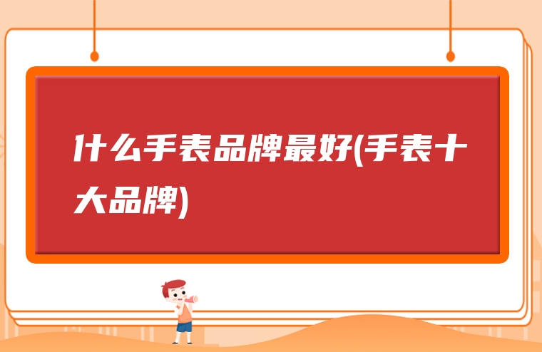 什么手表品牌最好(手表十大品牌)