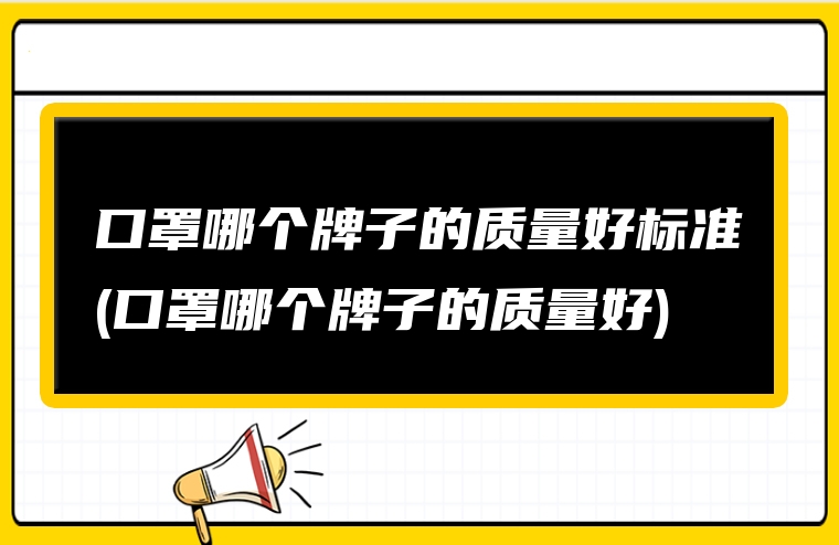 口罩哪个牌子的质量好标准(口罩哪个牌子的质量好)