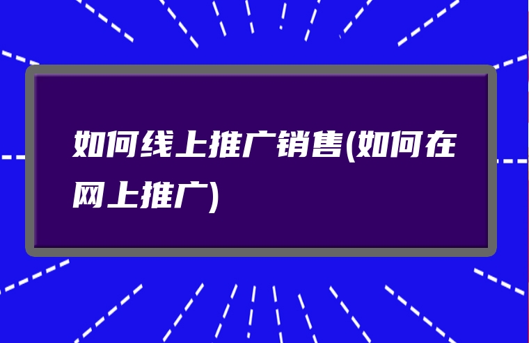 如何线上推广销售(如何在网上推广)