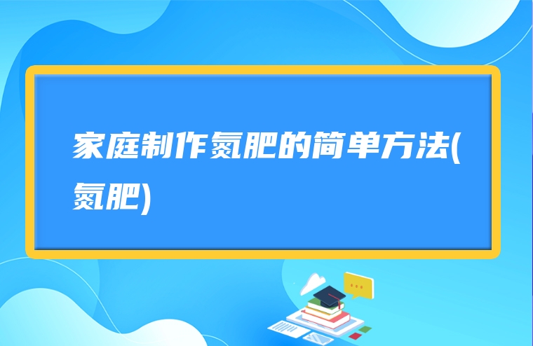 家庭制作氮肥的简单方法(氮肥)
