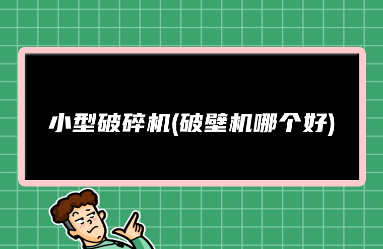 小型破碎机(破壁机哪个好)