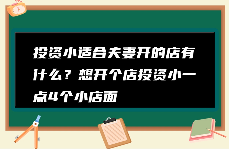 投资小适合夫妻开的店有什么？想开个店投资小一点4个小店面