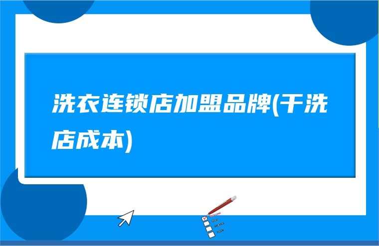 洗衣连锁店加盟品牌(干洗店成本)
