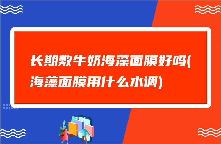 长期敷牛奶海藻面膜好吗(海藻面膜用什么水调)