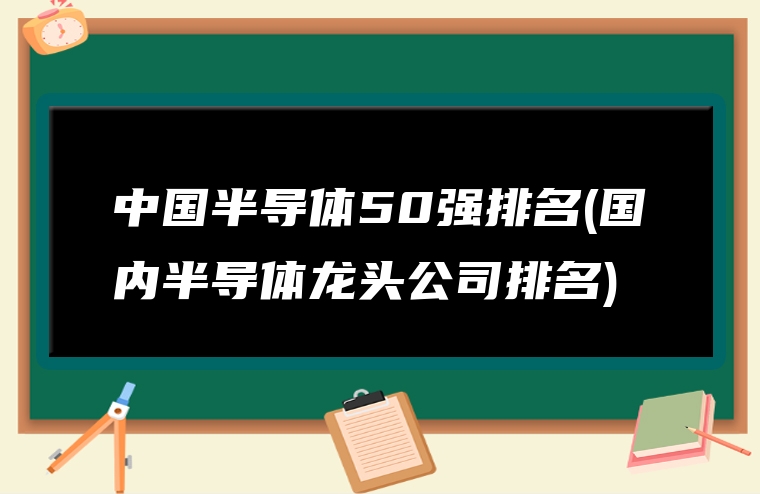中国半导体50强排名(国内半导体龙头公司排名)