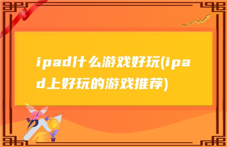 ipad什么游戏好玩(ipad上好玩的游戏推荐)