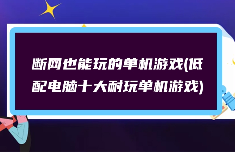 断网也能玩的单机游戏(低配电脑十大耐玩单机游戏)