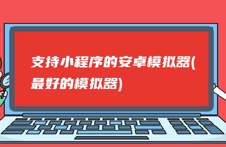 支持小程序的安卓模拟器(最好的模拟器)