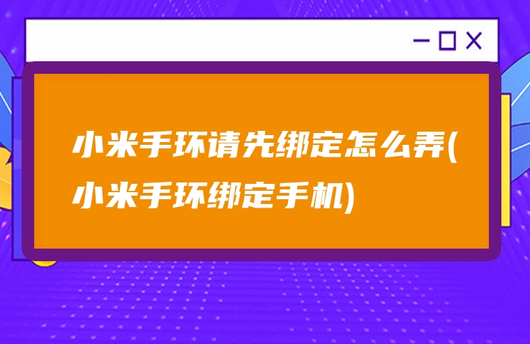 小米手环请先绑定怎么弄(小米手环绑定手机)