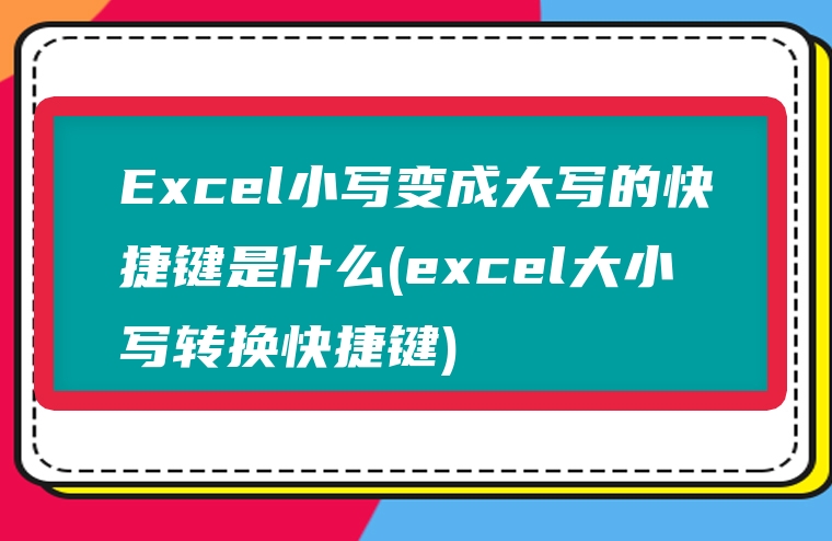 Excel小写变成大写的快捷键是什么(excel大小写转换快捷键)