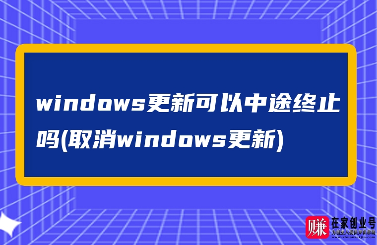 windows更新可以中途终止吗(取消windows更新)