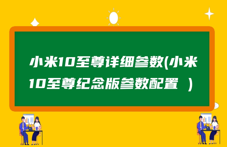 小米10至尊详细参数(小米10至尊纪念版参数配置 )