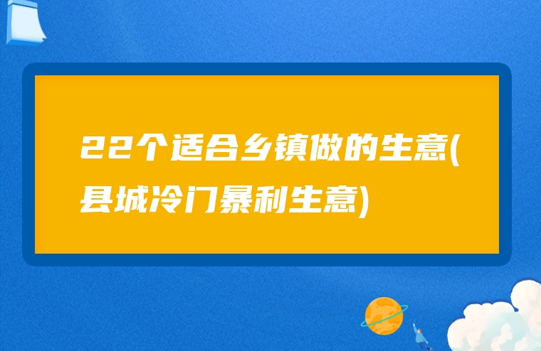 22个适合乡镇做的生意(县城冷门暴利生意)