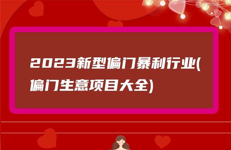2023新型偏门暴利行业(偏门生意项目大全)