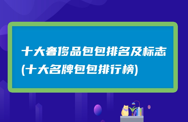 十大奢侈品包包排名及标志(十大名牌包包排行榜)