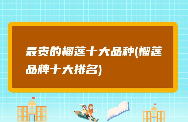 最贵的榴莲十大品种(榴莲品牌十大排名)