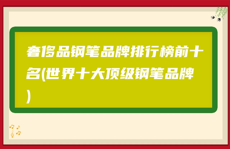 奢侈品钢笔品牌排行榜前十名(世界十大顶级钢笔品牌)