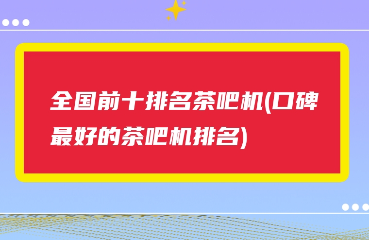 全国前十排名茶吧机(口碑最好的茶吧机排名)
