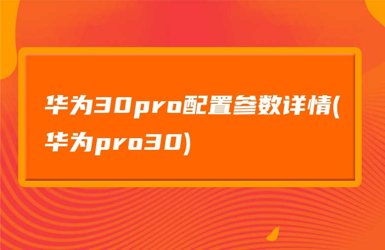 华为30pro配置参数详情(华为pro30)