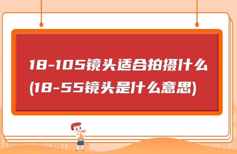 18-105镜头适合拍摄什么(18-55镜头是什么意思)