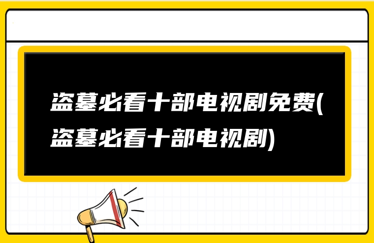 盗墓必看十部电视剧免费(盗墓必看十部电视剧)