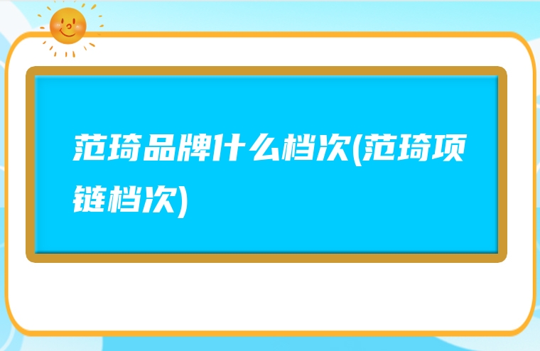 范琦品牌什么档次(范琦项链档次)
