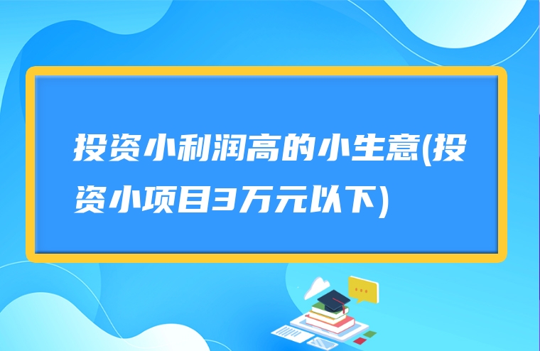 投资小利润高的小生意(投资小项目3万元以下)
