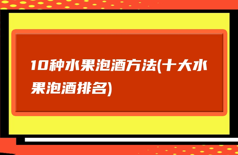 10种水果泡酒方法(十大水果泡酒排名)