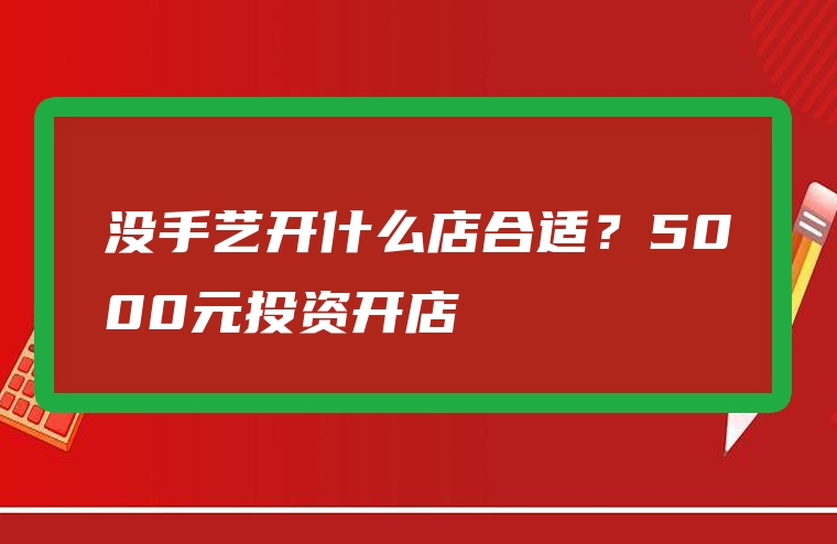 没手艺开什么店合适？5000元投资开店