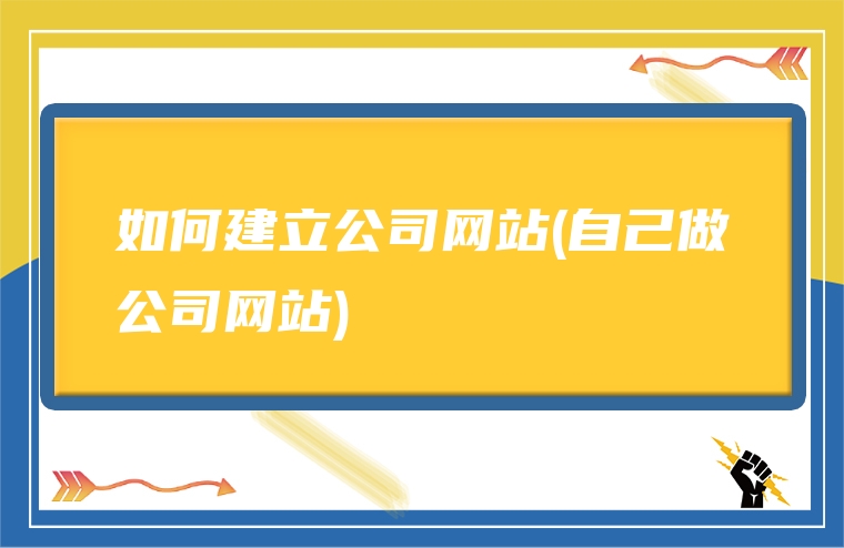 如何建立公司网站(自己做公司网站)