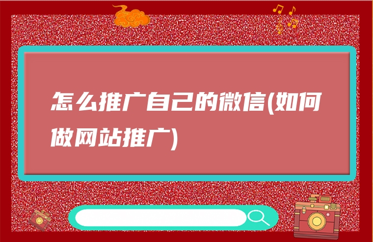 怎么推广自己的微信(如何做网站推广)