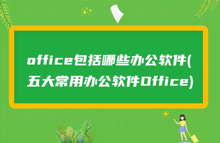 office包括哪些办公软件(五大常用办公软件Office)
