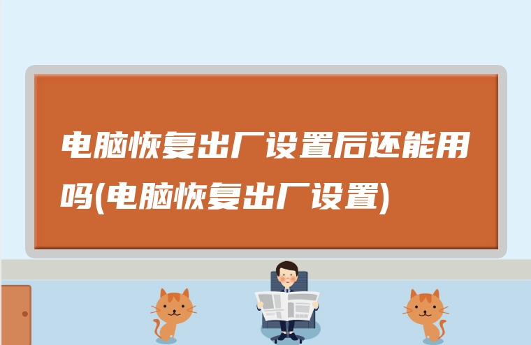 电脑恢复出厂设置后还能用吗(电脑恢复出厂设置)